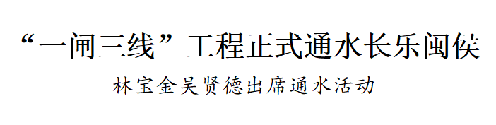 “一闸三线”工程正式通水长乐闽侯! “一闸三线”工程正式通水长乐闽侯!